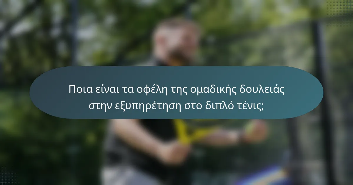 Ποια είναι τα οφέλη της ομαδικής δουλειάς στην εξυπηρέτηση στο διπλό τένις;