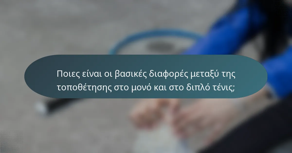 Ποιες είναι οι βασικές διαφορές μεταξύ της τοποθέτησης στο μονό και στο διπλό τένις;