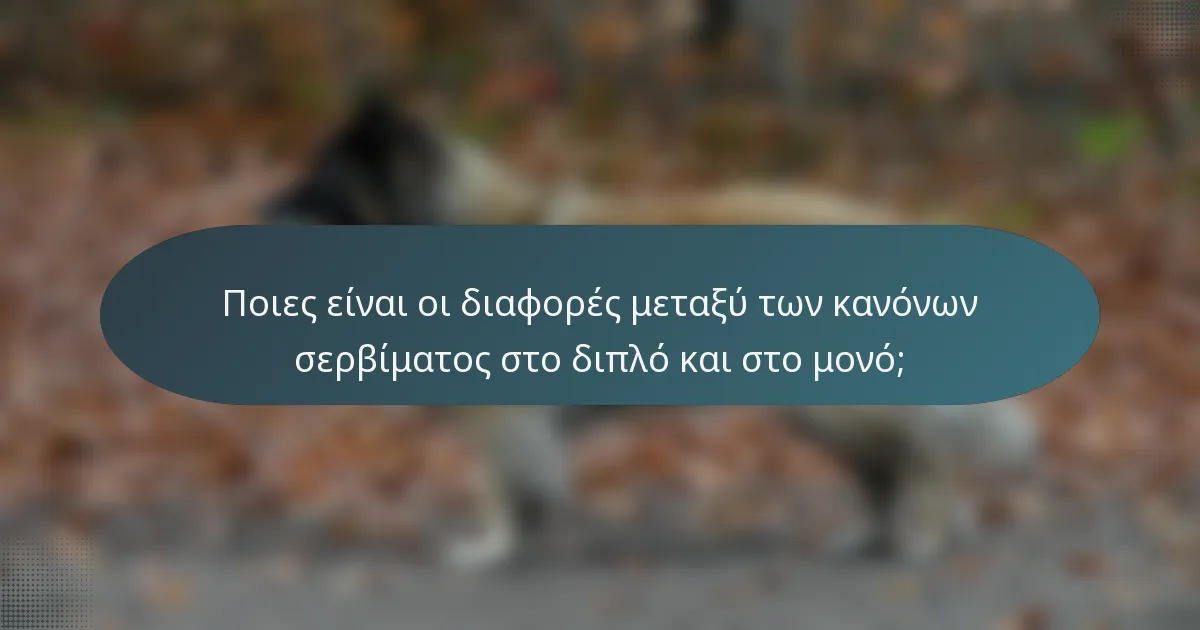 Ποιες είναι οι διαφορές μεταξύ των κανόνων σερβίματος στο διπλό και στο μονό;