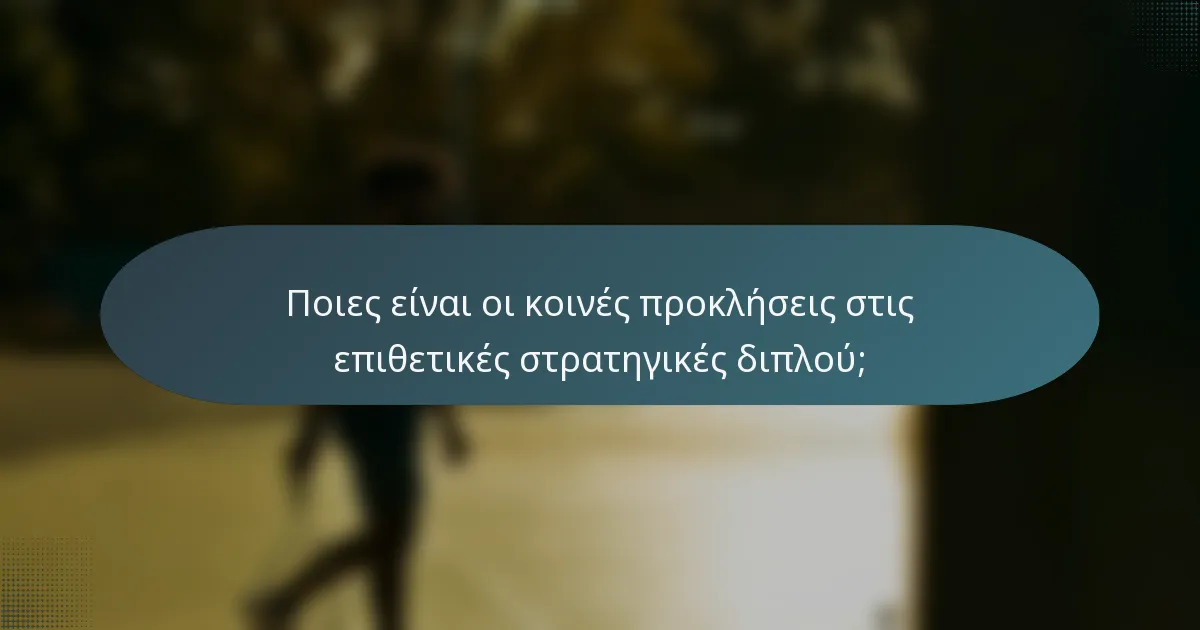 Ποιες είναι οι κοινές προκλήσεις στις επιθετικές στρατηγικές διπλού;