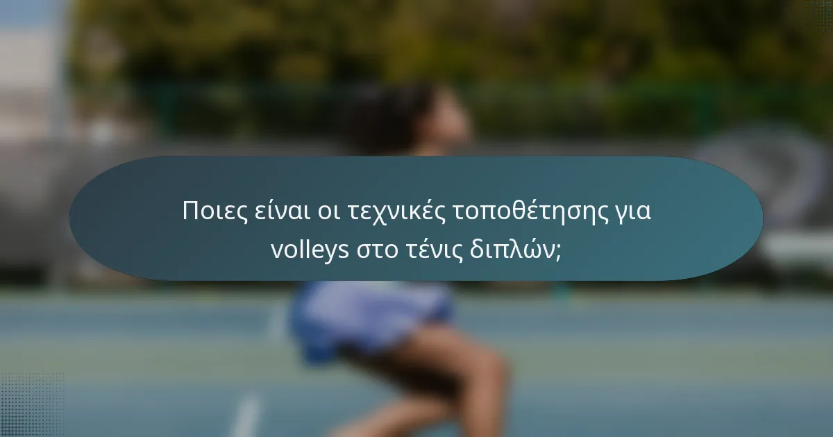 Ποιες είναι οι τεχνικές τοποθέτησης για volleys στο τένις διπλών;