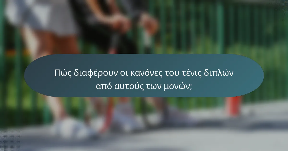Πώς διαφέρουν οι κανόνες του τένις διπλών από αυτούς των μονών;