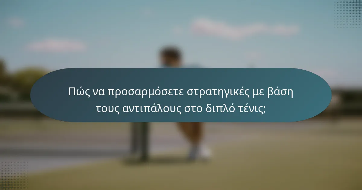 Πώς να προσαρμόσετε στρατηγικές με βάση τους αντιπάλους στο διπλό τένις;