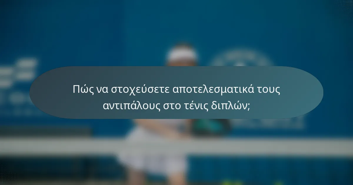 Πώς να στοχεύσετε αποτελεσματικά τους αντιπάλους στο τένις διπλών;