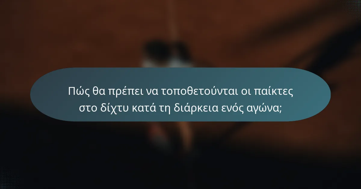 Πώς θα πρέπει να τοποθετούνται οι παίκτες στο δίχτυ κατά τη διάρκεια ενός αγώνα;