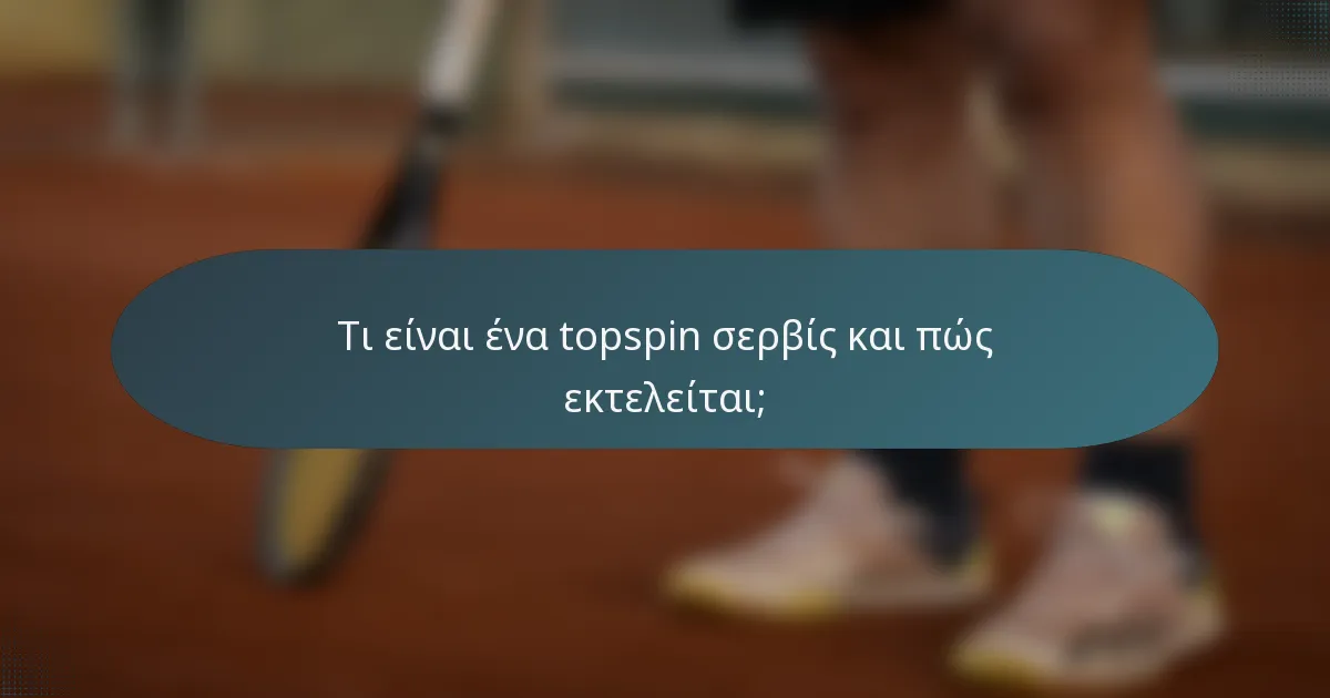 Τι είναι ένα topspin σερβίς και πώς εκτελείται;